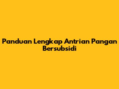 Panduan Lengkap Antrian Pangan Bersubsidi