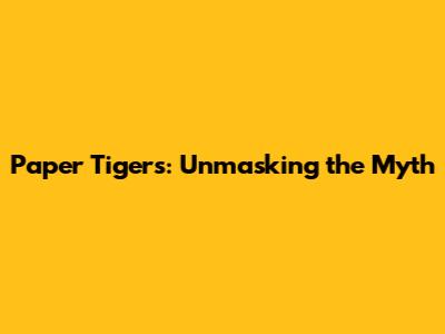 Paper Tigers: Unmasking the Myth