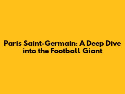 Paris Saint-Germain: A Deep Dive into the Football Giant