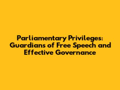 Parliamentary Privileges: Guardians of Free Speech and Effective Governance