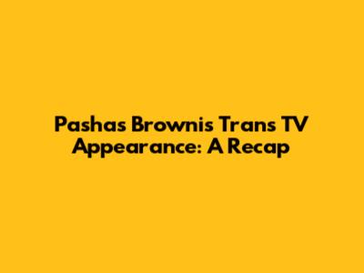 Pasha's Brownis Trans TV Appearance: A Recap