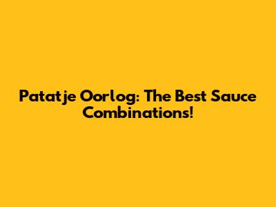 Patatje Oorlog: The Best Sauce Combinations!