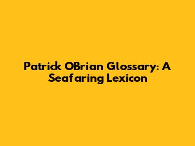 Patrick O'Brian Glossary: A Seafaring Lexicon