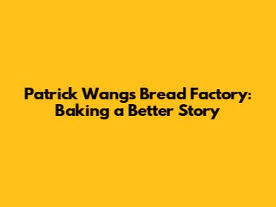 Patrick Wang's Bread Factory: Baking a Better Story