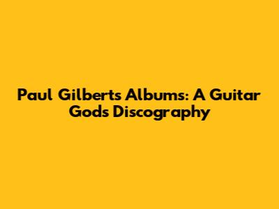Paul Gilbert's Albums: A Guitar God's Discography