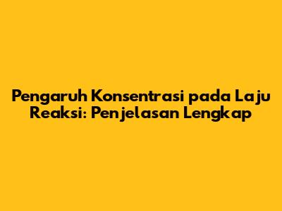 Pengaruh Konsentrasi pada Laju Reaksi: Penjelasan Lengkap