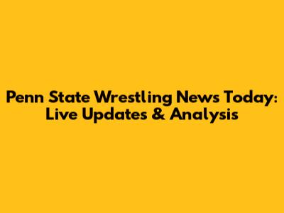 Penn State Wrestling News Today: Live Updates & Analysis