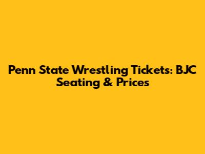 Penn State Wrestling Tickets: BJC Seating & Prices