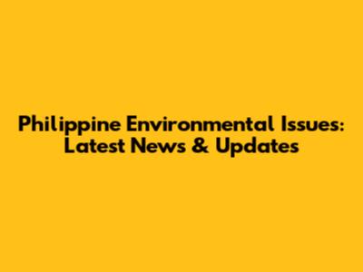 Philippine Environmental Issues: Latest News & Updates