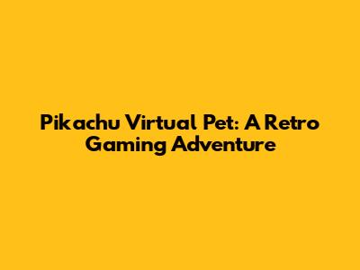 Pikachu Virtual Pet: A Retro Gaming Adventure