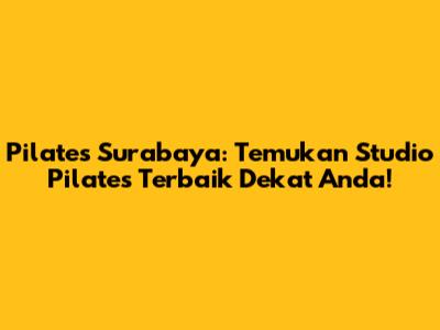 Pilates Surabaya: Temukan Studio Pilates Terbaik Dekat Anda!
