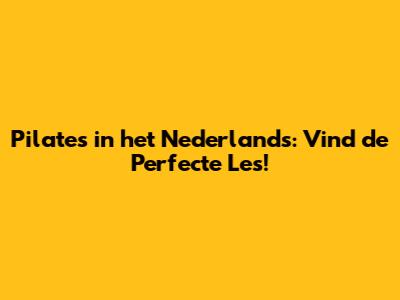 Pilates in het Nederlands: Vind de Perfecte Les!