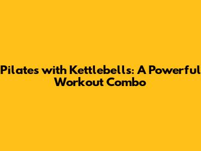 Pilates with Kettlebells: A Powerful Workout Combo