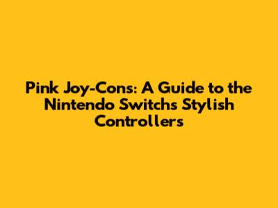 Pink Joy-Cons: A Guide to the Nintendo Switch's Stylish Controllers