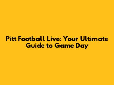 Pitt Football Live: Your Ultimate Guide to Game Day