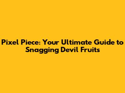 Pixel Piece: Your Ultimate Guide to Snagging Devil Fruits
