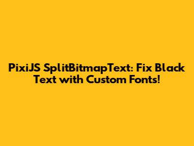 PixiJS SplitBitmapText: Fix Black Text with Custom Fonts!