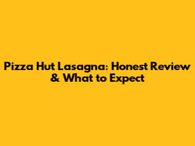 Pizza Hut Lasagna: Honest Review & What to Expect
