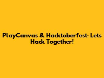 PlayCanvas & Hacktoberfest: Let's Hack Together!