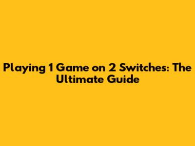 Playing 1 Game on 2 Switches: The Ultimate Guide