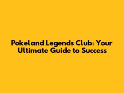Pokeland Legends Club: Your Ultimate Guide to Success