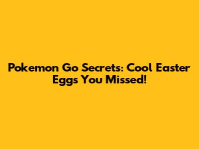 Pokemon Go Secrets: Cool Easter Eggs You Missed!