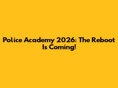 Police Academy 2026: The Reboot Is Coming!