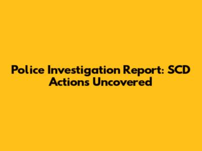 Police Investigation Report: SCD Actions Uncovered