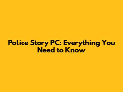 Police Story PC: Everything You Need to Know