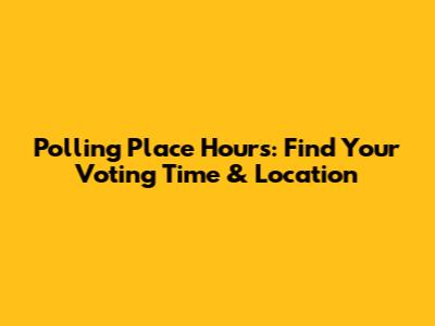 Polling Place Hours: Find Your Voting Time & Location