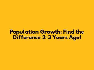 Population Growth: Find the Difference 2-3 Years Ago!