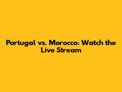 Portugal vs. Morocco: Watch the Live Stream