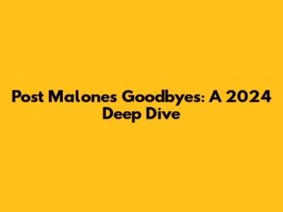 Post Malone's Goodbyes: A 2024 Deep Dive