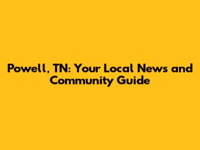 Powell, TN: Your Local News and Community Guide