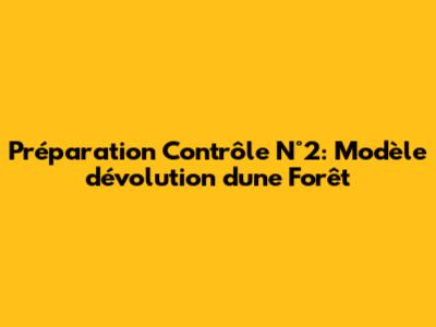 Préparation Contrôle N°2: Modèle d'évolution d'une Forêt