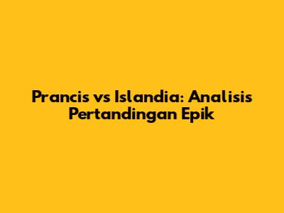 Prancis vs Islandia: Analisis Pertandingan Epik