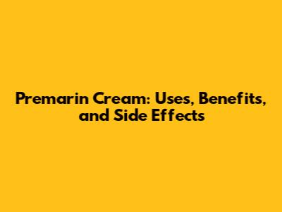 Premarin Cream: Uses, Benefits, and Side Effects