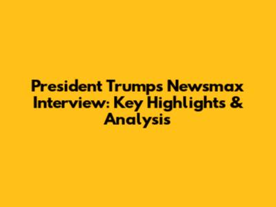 President Trump's Newsmax Interview: Key Highlights & Analysis