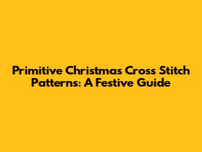 Primitive Christmas Cross Stitch Patterns: A Festive Guide