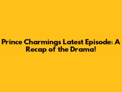 Prince Charming's Latest Episode: A Recap of the Drama!