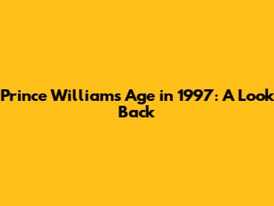 Prince William's Age in 1997: A Look Back