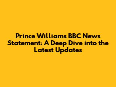 Prince William's BBC News Statement: A Deep Dive into the Latest Updates