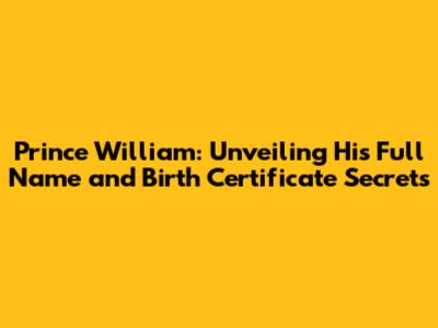 Prince William: Unveiling His Full Name and Birth Certificate Secrets