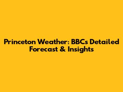 Princeton Weather: BBC's Detailed Forecast & Insights