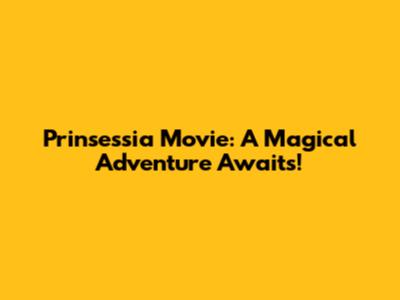 Prinsessia Movie: A Magical Adventure Awaits!