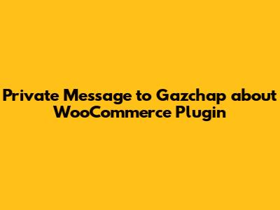 Private Message to Gazchap about WooCommerce Plugin