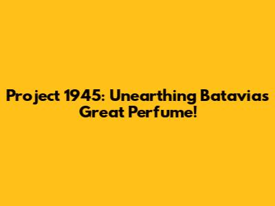 Project 1945: Unearthing Batavia's Great Perfume!