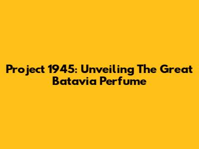 Project 1945: Unveiling The Great Batavia Perfume