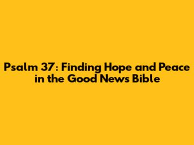 Psalm 37: Finding Hope and Peace in the Good News Bible