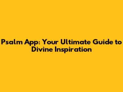 Psalm App: Your Ultimate Guide to Divine Inspiration